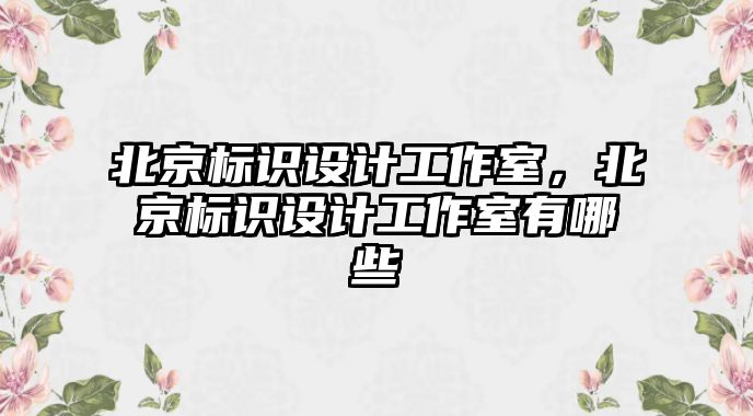 北京標識設(shè)計工作室，北京標識設(shè)計工作室有哪些