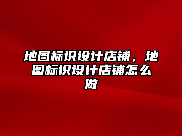 地圖標(biāo)識設(shè)計店鋪，地圖標(biāo)識設(shè)計店鋪怎么做