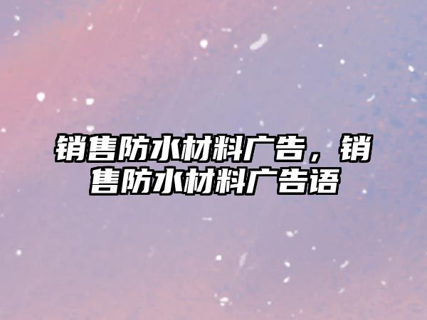 銷售防水材料廣告，銷售防水材料廣告語(yǔ)