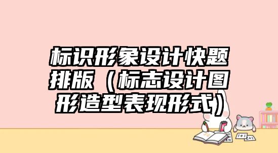 標識形象設計快題排版（標志設計圖形造型表現形式）