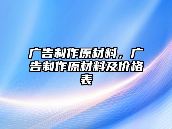 廣告制作原材料，廣告制作原材料及價格表