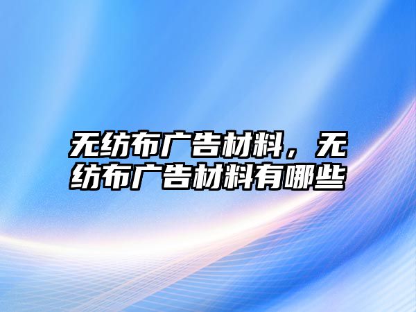 無紡布廣告材料，無紡布廣告材料有哪些