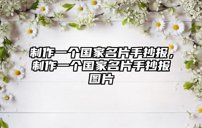 制作一個(gè)國(guó)家名片手抄報(bào)，制作一個(gè)國(guó)家名片手抄報(bào)圖片