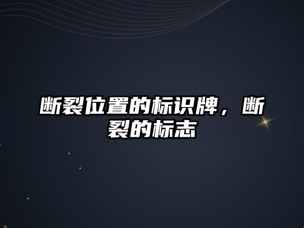 斷裂位置的標(biāo)識牌，斷裂的標(biāo)志