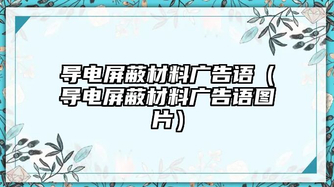 導(dǎo)電屏蔽材料廣告語（導(dǎo)電屏蔽材料廣告語圖片）