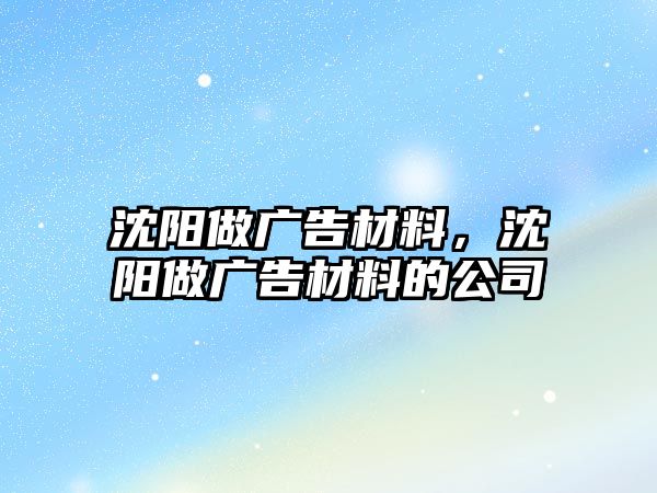 沈陽(yáng)做廣告材料，沈陽(yáng)做廣告材料的公司