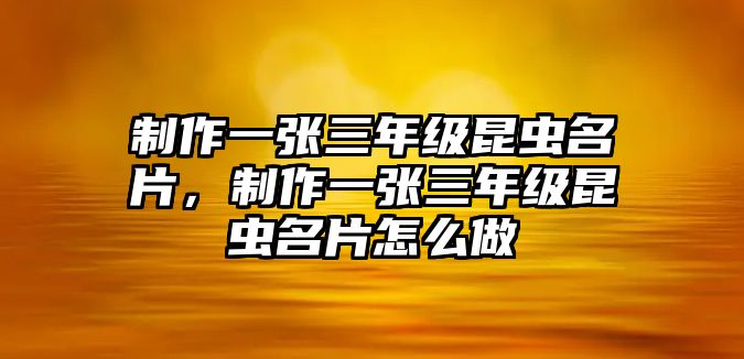 制作一張三年級昆蟲名片，制作一張三年級昆蟲名片怎么做