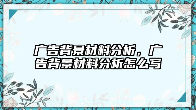 廣告背景材料分析，廣告背景材料分析怎么寫