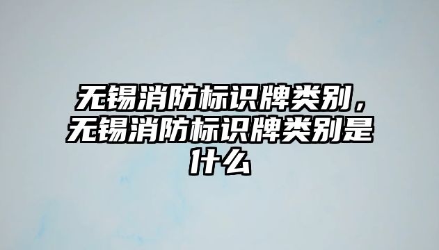 無錫消防標識牌類別，無錫消防標識牌類別是什么