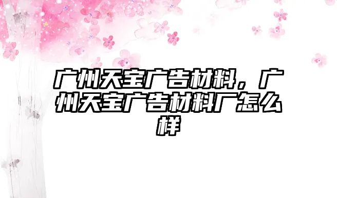 廣州天寶廣告材料，廣州天寶廣告材料廠怎么樣