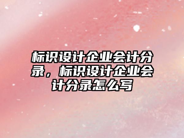 標(biāo)識(shí)設(shè)計(jì)企業(yè)會(huì)計(jì)分錄，標(biāo)識(shí)設(shè)計(jì)企業(yè)會(huì)計(jì)分錄怎么寫