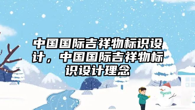 中國國際吉祥物標識設(shè)計，中國國際吉祥物標識設(shè)計理念