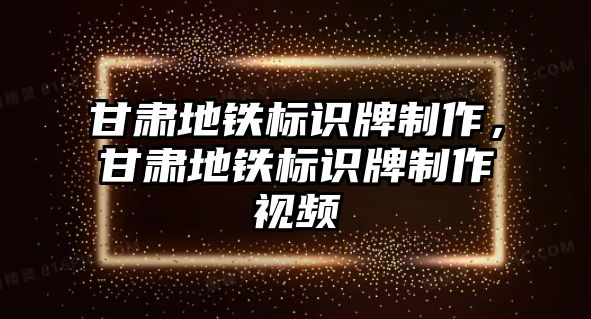 甘肅地鐵標(biāo)識(shí)牌制作，甘肅地鐵標(biāo)識(shí)牌制作視頻