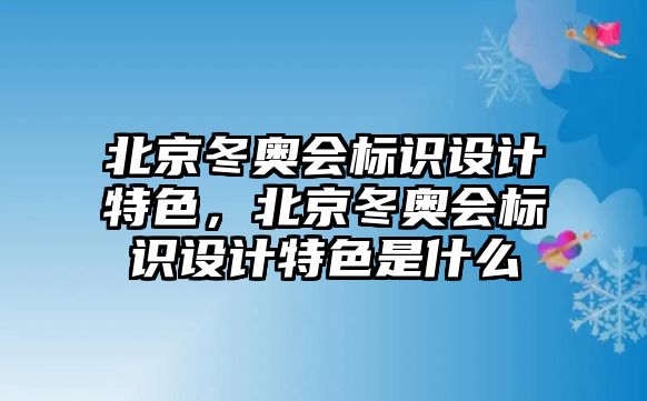 北京冬奧會(huì)標(biāo)識(shí)設(shè)計(jì)特色，北京冬奧會(huì)標(biāo)識(shí)設(shè)計(jì)特色是什么