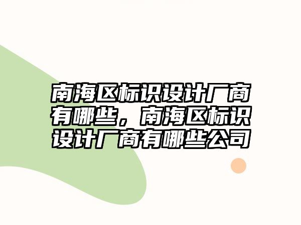 南海區(qū)標(biāo)識設(shè)計(jì)廠商有哪些，南海區(qū)標(biāo)識設(shè)計(jì)廠商有哪些公司