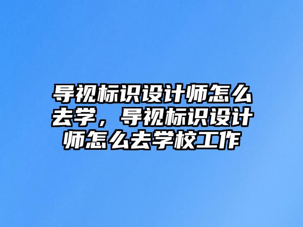 導(dǎo)視標(biāo)識(shí)設(shè)計(jì)師怎么去學(xué)，導(dǎo)視標(biāo)識(shí)設(shè)計(jì)師怎么去學(xué)校工作