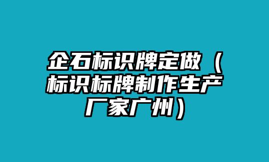 企石標識牌定做（標識標牌制作生產(chǎn)廠家廣州）