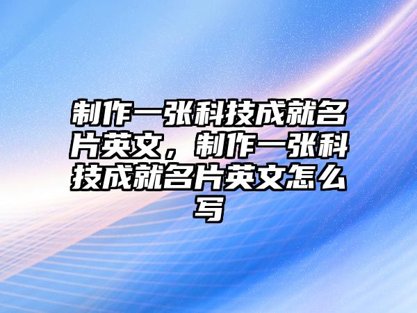 制作一張科技成就名片英文，制作一張科技成就名片英文怎么寫(xiě)