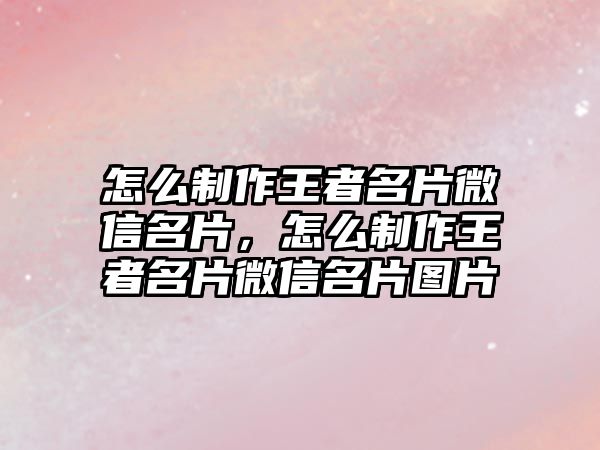 怎么制作王者名片微信名片，怎么制作王者名片微信名片圖片