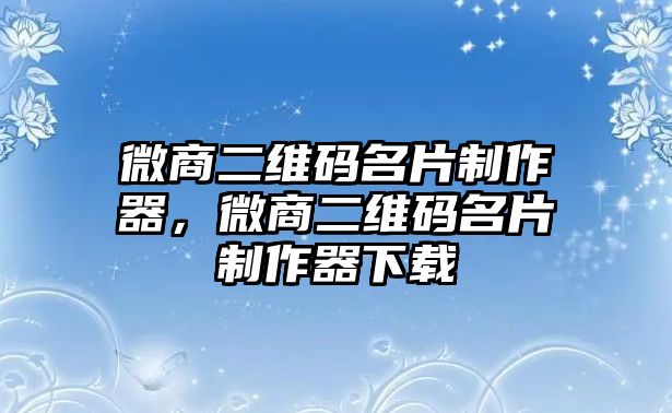 微商二維碼名片制作器，微商二維碼名片制作器下載