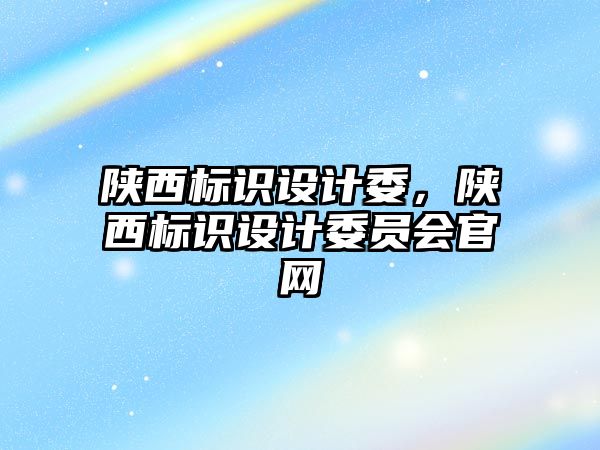 陜西標識設(shè)計委，陜西標識設(shè)計委員會官網(wǎng)