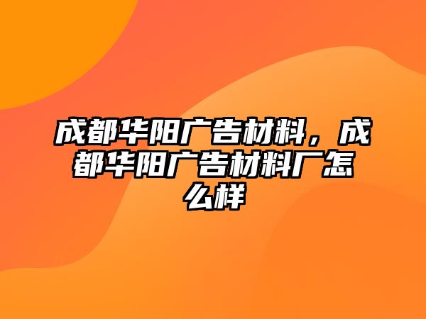 成都華陽廣告材料，成都華陽廣告材料廠怎么樣