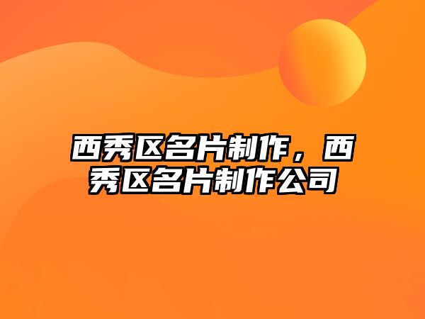 西秀區(qū)名片制作，西秀區(qū)名片制作公司