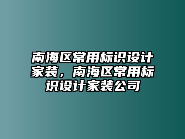 南海區(qū)常用標(biāo)識(shí)設(shè)計(jì)家裝，南海區(qū)常用標(biāo)識(shí)設(shè)計(jì)家裝公司