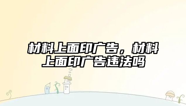 材料上面印廣告，材料上面印廣告違法嗎