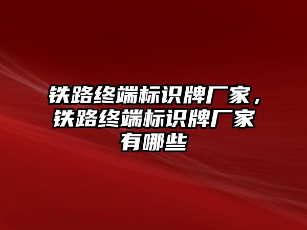 鐵路終端標識牌廠家，鐵路終端標識牌廠家有哪些