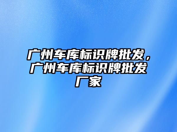 廣州車庫標識牌批發(fā)，廣州車庫標識牌批發(fā)廠家