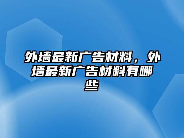 外墻最新廣告材料，外墻最新廣告材料有哪些