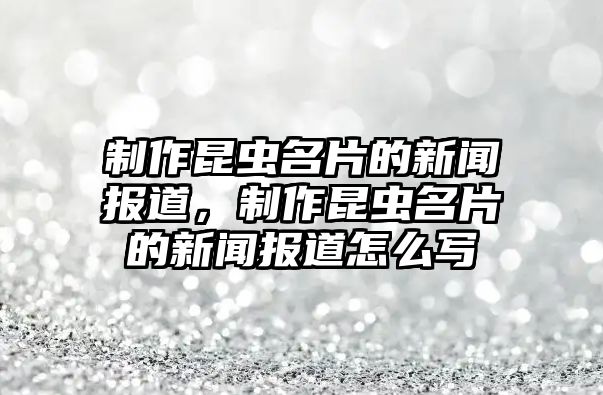 制作昆蟲名片的新聞報(bào)道，制作昆蟲名片的新聞報(bào)道怎么寫