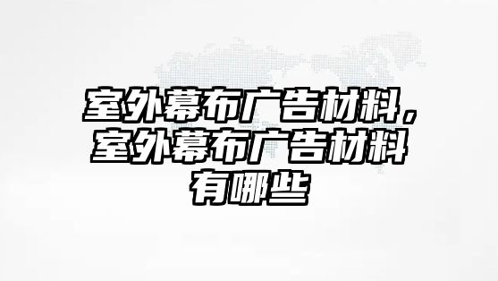 室外幕布廣告材料，室外幕布廣告材料有哪些