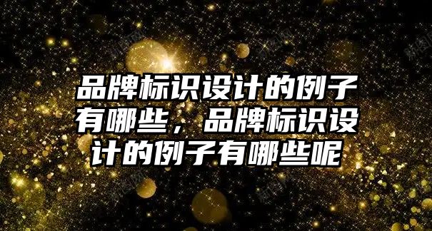 品牌標識設計的例子有哪些，品牌標識設計的例子有哪些呢