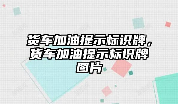 貨車加油提示標識牌，貨車加油提示標識牌圖片