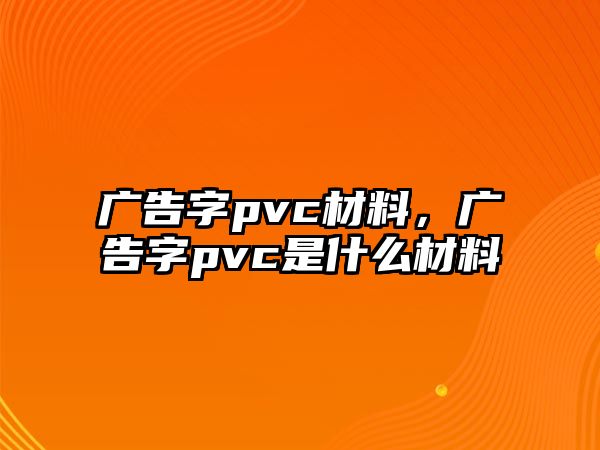 廣告字pvc材料，廣告字pvc是什么材料