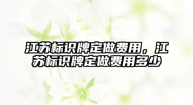 江蘇標識牌定做費用，江蘇標識牌定做費用多少