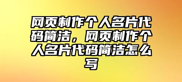 網(wǎng)頁(yè)制作個(gè)人名片代碼簡(jiǎn)潔，網(wǎng)頁(yè)制作個(gè)人名片代碼簡(jiǎn)潔怎么寫