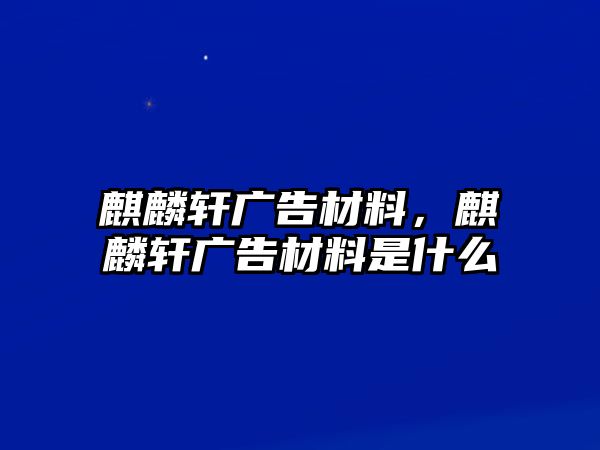 麒麟軒廣告材料，麒麟軒廣告材料是什么