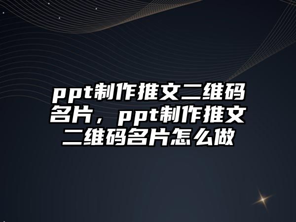 ppt制作推文二維碼名片，ppt制作推文二維碼名片怎么做