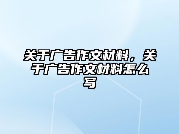 關(guān)于廣告作文材料，關(guān)于廣告作文材料怎么寫