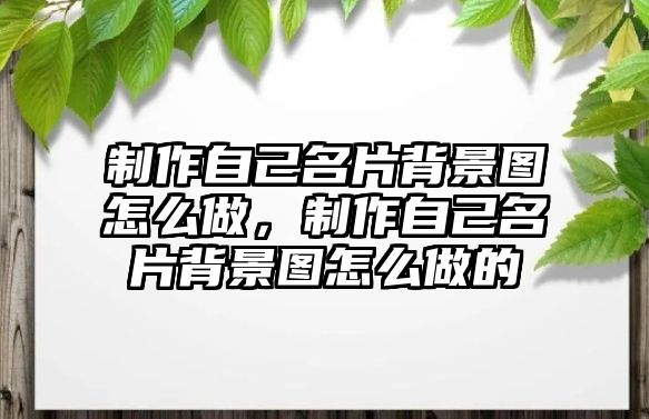 制作自己名片背景圖怎么做，制作自己名片背景圖怎么做的