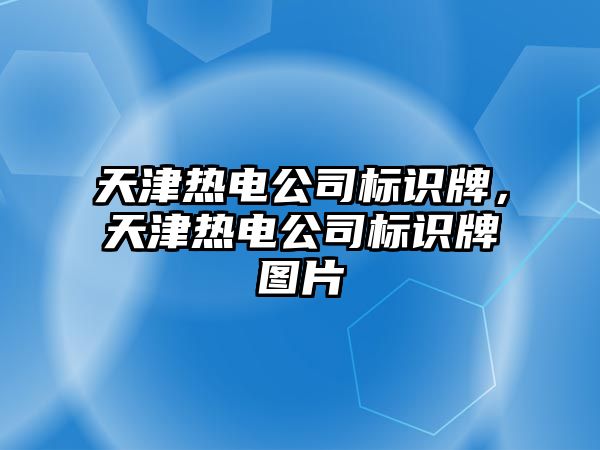 天津熱電公司標(biāo)識牌，天津熱電公司標(biāo)識牌圖片