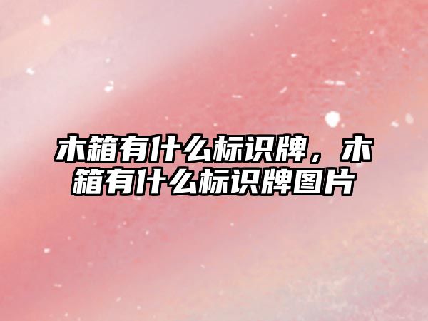 木箱有什么標識牌，木箱有什么標識牌圖片