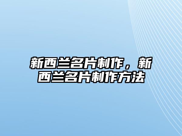 新西蘭名片制作，新西蘭名片制作方法