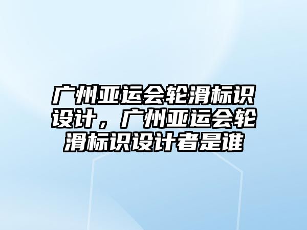 廣州亞運會輪滑標識設(shè)計，廣州亞運會輪滑標識設(shè)計者是誰