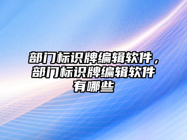 部門標識牌編輯軟件，部門標識牌編輯軟件有哪些