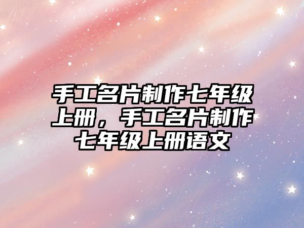 手工名片制作七年級(jí)上冊(cè)，手工名片制作七年級(jí)上冊(cè)語(yǔ)文