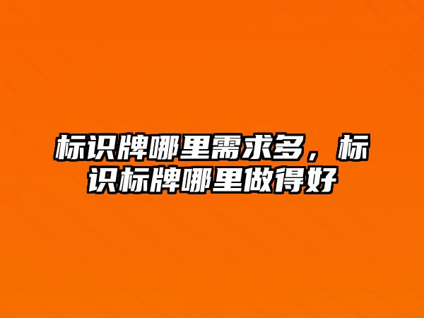 標(biāo)識牌哪里需求多，標(biāo)識標(biāo)牌哪里做得好